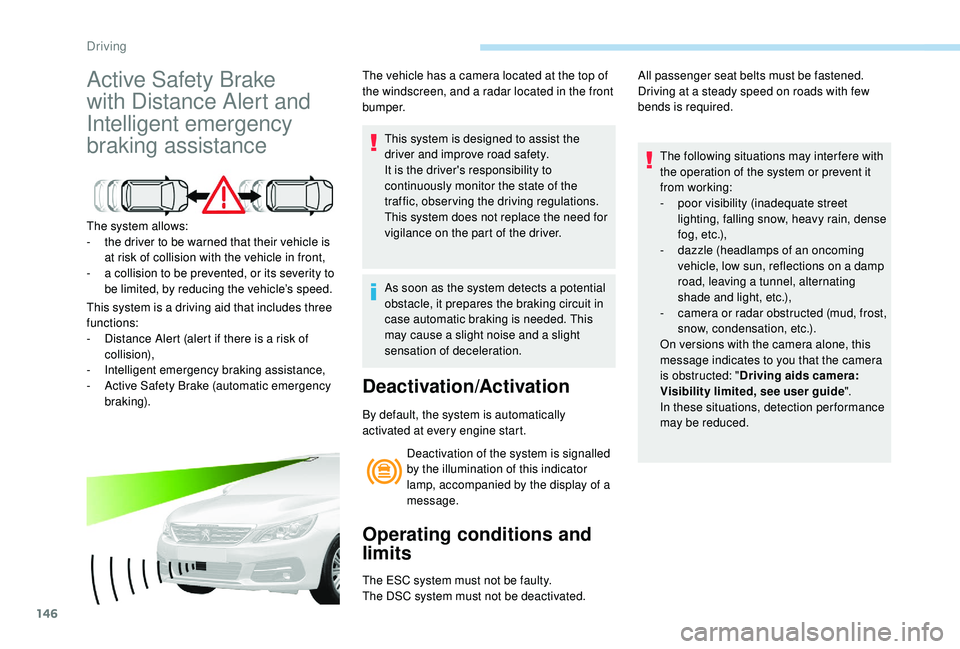 Peugeot 308 2018  Owners Manual 146
Active Safety Brake 
with Distance Alert and 
Intelligent emergency 
braking assistance
The system allows:
- t he driver to be warned that their vehicle is 
at risk of collision with the vehicle i