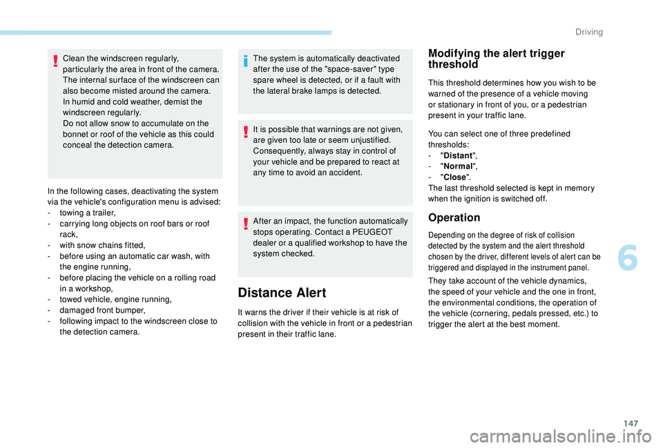 Peugeot 308 2018  Owners Manual 147
Clean the windscreen regularly, 
particularly the area in front of the camera.
The internal sur face of the windscreen can 
also become misted around the camera. 
In humid and cold weather, demist