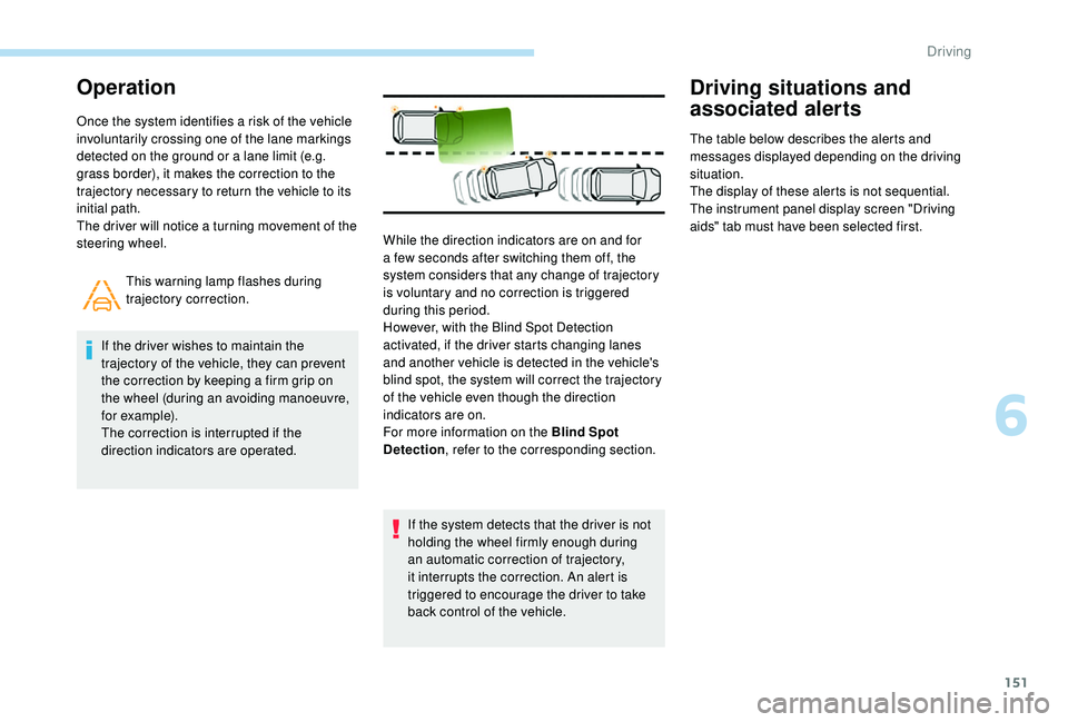 Peugeot 308 2018  Owners Manual 151
Operation
Once the system identifies a risk of the vehicle 
involuntarily crossing one of the lane markings 
detected on the ground or a lane limit (e.g. 
grass border), it makes the correction to
