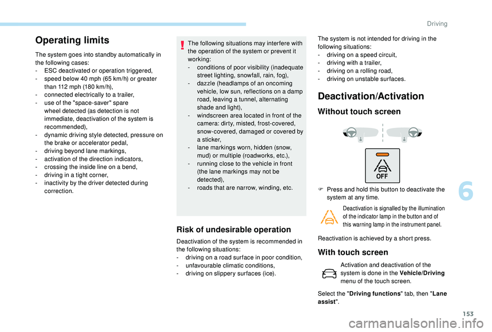 Peugeot 308 2018  Owners Manual 153
Operating limits
The system goes into standby automatically in 
the following cases:
-
 E
SC deactivated or operation triggered,
-
 
s
 peed below 40   mph (65   km/h) or greater 
than 112
  mph (