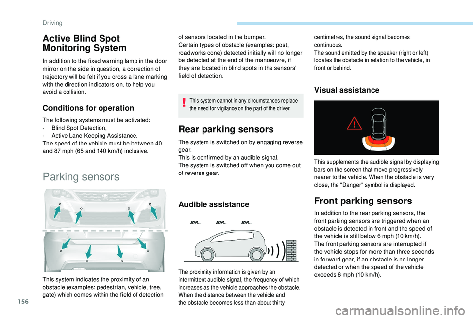 Peugeot 308 2018  Owners Manual 156
Active Blind Spot 
Monitoring System
In addition to the fixed warning lamp in the door 
mirror on the side in question, a correction of 
trajectory will be felt if you cross a lane marking 
with t
