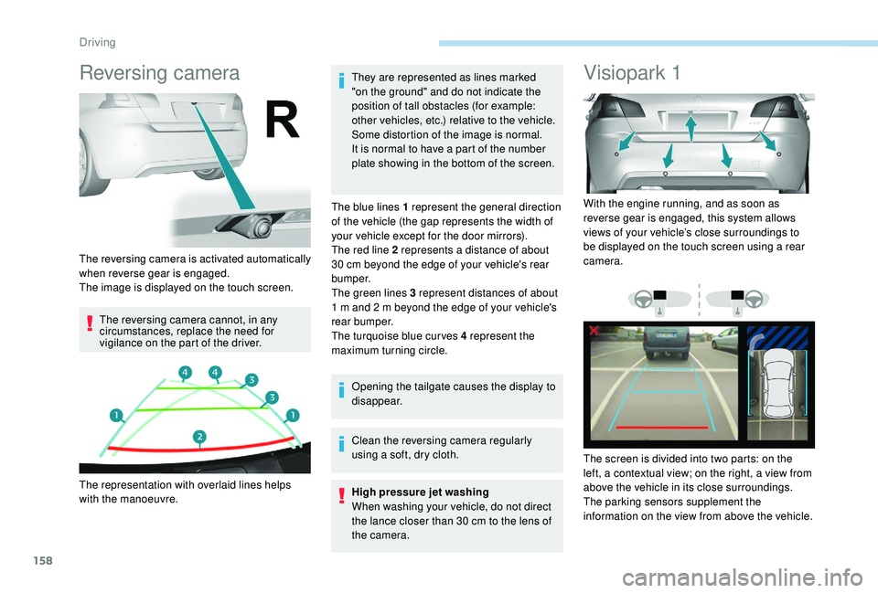 Peugeot 308 2018  Owners Manual 158
Reversing camera
The reversing camera cannot, in any 
circumstances, replace the need for 
vigilance on the part of the driver.They are represented as lines marked 
"on the ground" and do 