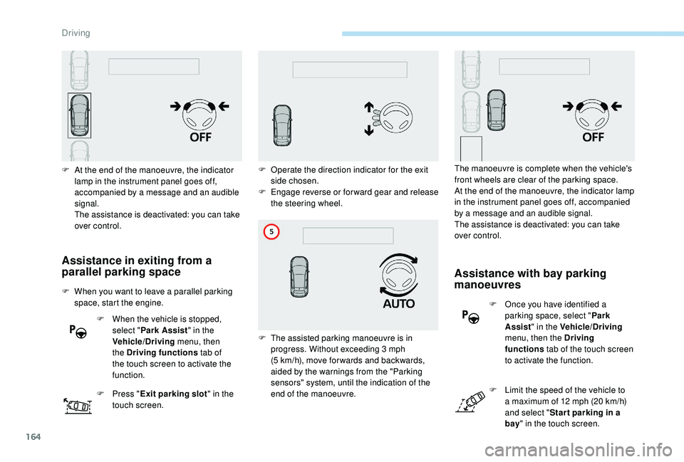 Peugeot 308 2018 Owners Manual 164
Assistance in exiting from a
parallel parking space
F When you want to leave a parallel parking space, start the engine.
F
W
hen the vehicle is stopped,
select " Park Assist " in the Peugeot 308 2018 Owners Manual 164
Assistance in exiting from a
parallel parking space
F When you want to leave a parallel parking space, start the engine.
F
W
hen the vehicle is stopped,
select " Park Assist " in the