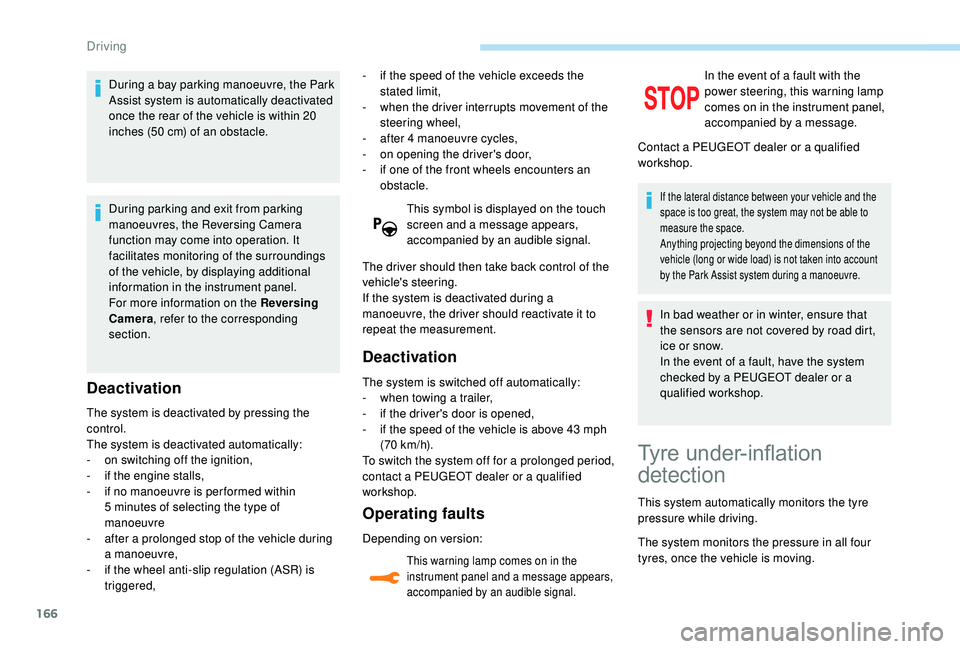 Peugeot 308 2018  Owners Manual 166
During a bay parking manoeuvre, the Park 
Assist system is automatically deactivated 
once the rear of the vehicle is within 20 
inches (50  cm) of an obstacle.
During parking and exit from parkin