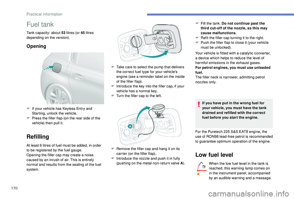 Peugeot 308 2018 Owners Manual 170
Fuel tank
Tank capacity: about 53 litres (or 45 litres
depending on the version).
Opening
Refilling
At least 6 litres of fuel must be added, in order
t o be registered by the fuel gauge.
Openin Peugeot 308 2018 Owners Manual 170
Fuel tank
Tank capacity: about 53 litres (or 45 litres
depending on the version).
Opening
Refilling
At least 6 litres of fuel must be added, in order
t o be registered by the fuel gauge.
Openin