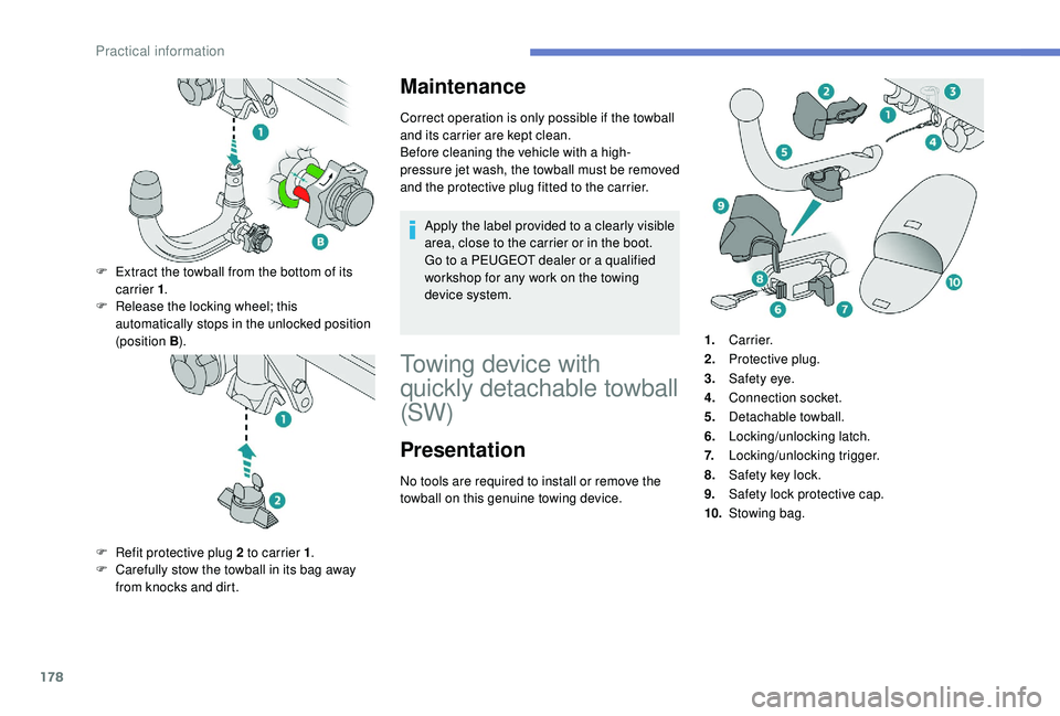 Peugeot 308 2018  Owners Manual 178
Maintenance
Correct operation is only possible if the towball 
and its carrier are kept clean.
Before cleaning the vehicle with a high-
pressure jet wash, the towball must be removed 
and the prot