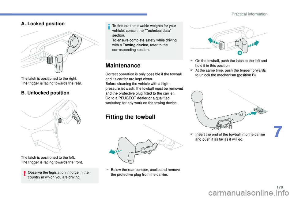 Peugeot 308 2018  Owners Manual 179
A. Locked position
B. Unlocked position
The latch is positioned to the right.
The trigger is facing towards the rear.
The latch is positioned to the left.
The trigger is facing towards the front. 