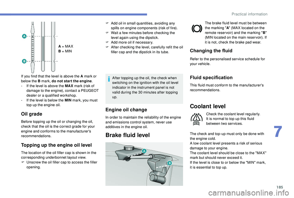 Peugeot 308 2018 Owners Manual 185
A = MA X
B = MIN
If you find that the level is above the A mark or
below the B mark, do not star t the engine .
-
I
f the level is above the MAX mark (risk of
damage to the engine), contact Peugeot 308 2018 Owners Manual 185
A = MA X
B = MIN
If you find that the level is above the A mark or
below the B mark, do not star t the engine .
-
I
f the level is above the MAX mark (risk of
damage to the engine), contact