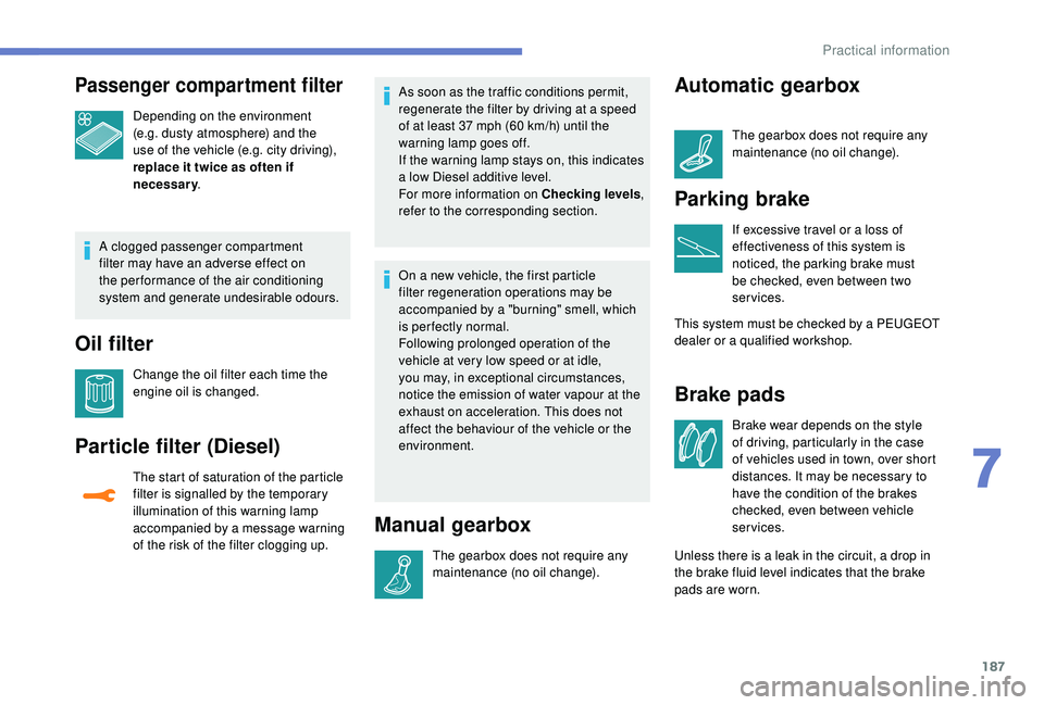 Peugeot 308 2018 Owners Manual 187
Passenger compartment filter
Depending on the environment
(e.g. dusty atmosphere) and the
use of the vehicle (e.g. city driving),
replace it twice as often if
necessary.
A clogged passenger co Peugeot 308 2018 Owners Manual 187
Passenger compartment filter
Depending on the environment
(e.g. dusty atmosphere) and the
use of the vehicle (e.g. city driving),
replace it twice as often if
necessary.
A clogged passenger co