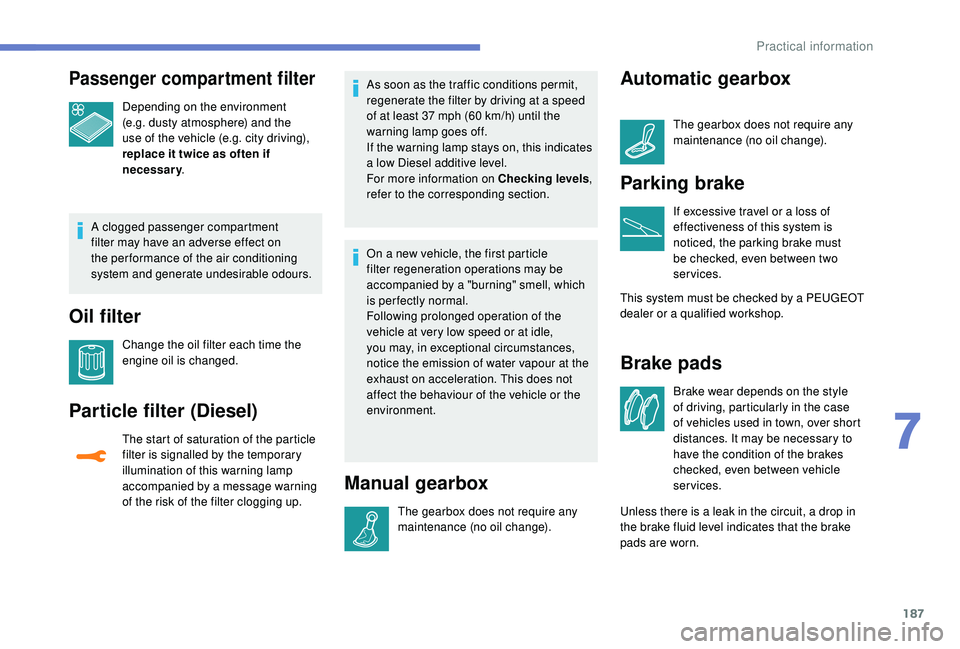 Peugeot 308 2018  Owners Manual 187
Passenger compartment filter
Depending on the environment 
(e.g. dusty atmosphere) and the 
use of the vehicle (e.g. city driving), 
replace it twice as often if 
necessary.
A clogged passenger co