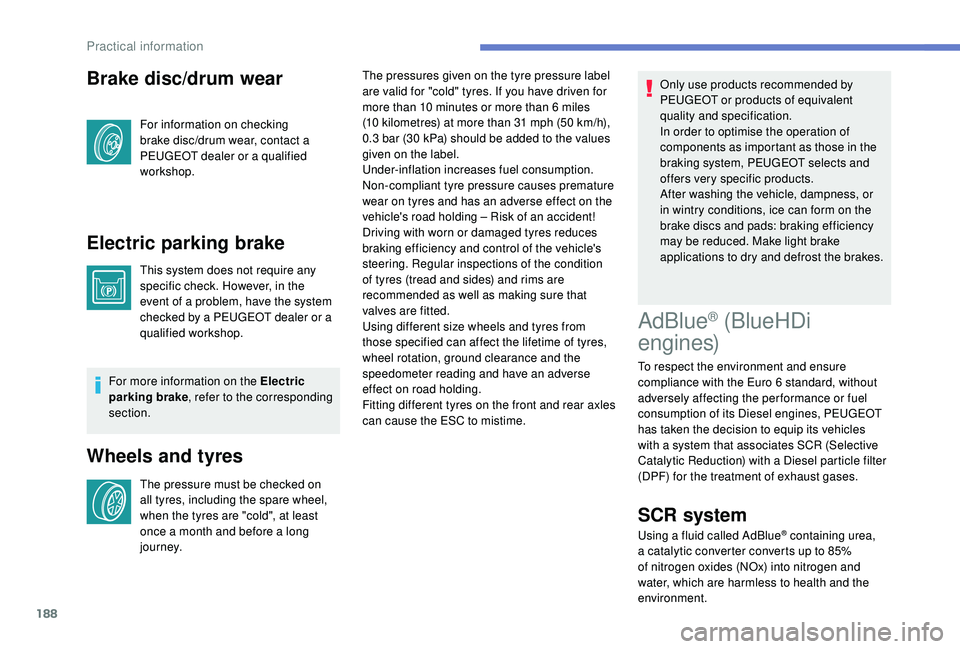Peugeot 308 2018  Owners Manual 188
Brake disc/drum wear
For information on checking 
brake disc/drum wear, contact a 
PEUGEOT dealer or a qualified 
workshop.
Electric parking brake
This system does not require any 
specific check.