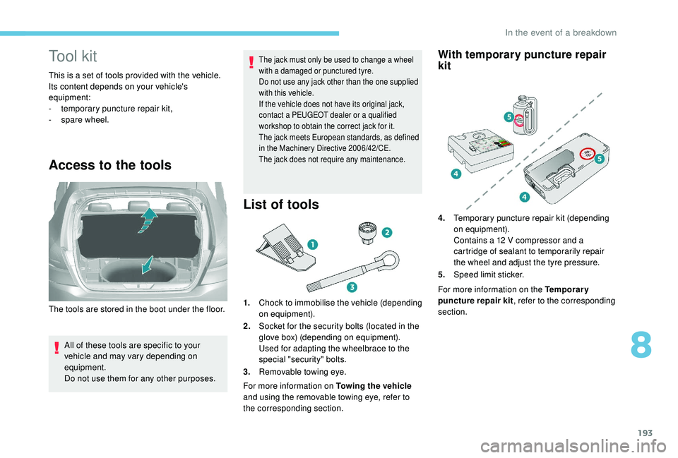 Peugeot 308 2018 Owners Manual 193
Tool kit
This is a set of tools provided with the vehicle.
Its content depends on your vehicle's
equipment:
-
t
emporary puncture repair kit,
-
spar
e wheel.
Access to the tools
All of the Peugeot 308 2018 Owners Manual 193
Tool kit
This is a set of tools provided with the vehicle.
Its content depends on your vehicle's
equipment:
-
t
emporary puncture repair kit,
-
spar
e wheel.
Access to the tools
All of the