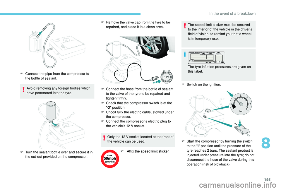 Peugeot 308 2018 Owners Manual 195
Avoid removing any foreign bodies which
have penetrated into the tyre.
F
C
onnect the pipe from the compressor to
the bottle of sealant. F
R
emove the valve cap from the tyre to be
repair Peugeot 308 2018 Owners Manual 195
Avoid removing any foreign bodies which
have penetrated into the tyre.
F
C
onnect the pipe from the compressor to
the bottle of sealant. F
R
emove the valve cap from the tyre to be
repair