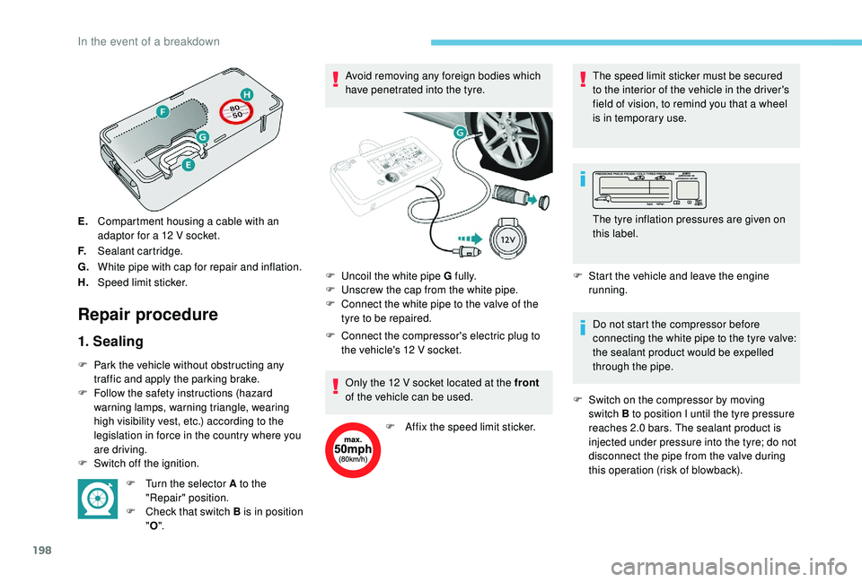 Peugeot 308 2018 Owners Manual 198
E.Compartment housing a cable with an
adaptor for a 12
V socket.
F. Sealant cartridge.
G. White pipe with cap for repair and inflation.
H. Speed limit sticker.
Repair procedure
1. Sealing
F Par Peugeot 308 2018 Owners Manual 198
E.Compartment housing a cable with an
adaptor for a 12
V socket.
F. Sealant cartridge.
G. White pipe with cap for repair and inflation.
H. Speed limit sticker.
Repair procedure
1. Sealing
F Par