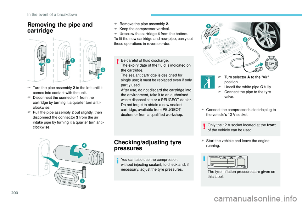 Peugeot 308 2018  Owners Manual 200
Removing the pipe and 
cartridge
Be careful of fluid discharge.
The expiry date of the fluid is indicated on 
the cartridge.
The sealant cartridge is designed for 
single use; it must be replaced 