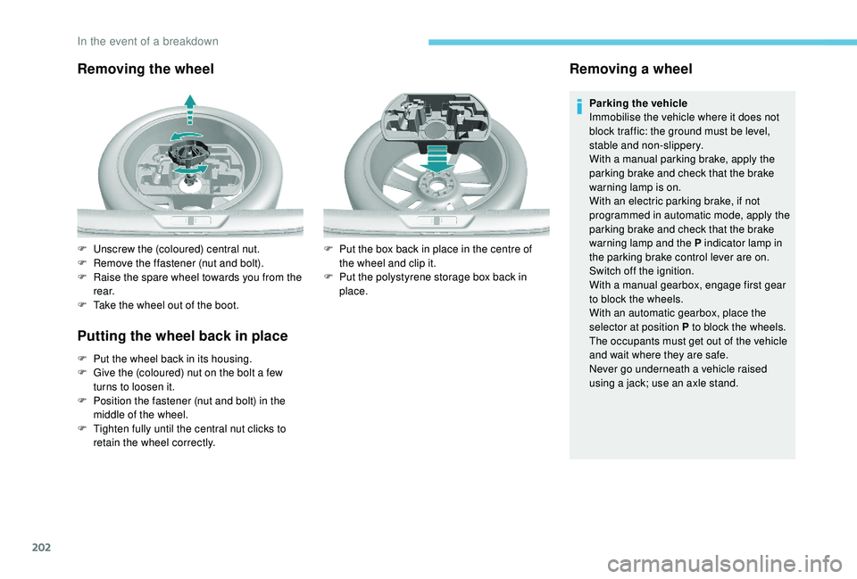 Peugeot 308 2018  Owners Manual 202
Removing the wheel
Putting the wheel back in place
F Put the wheel back in its housing.
F G ive the (coloured) nut on the bolt a few 
turns to loosen it.
F
 
P
 osition the fastener (nut and bolt)