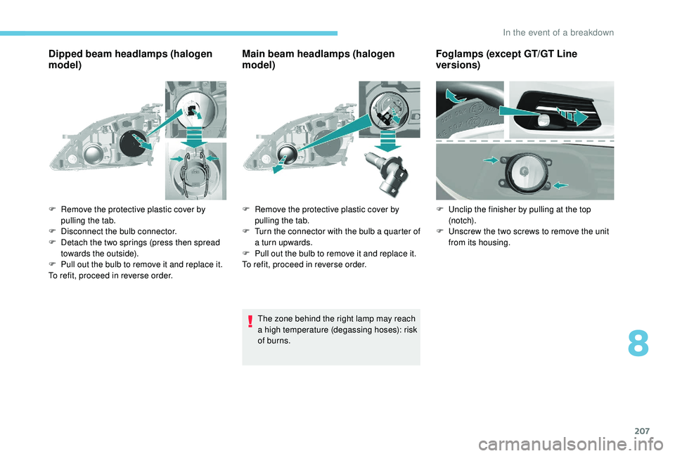 Peugeot 308 2018  Owners Manual 207
Dipped beam headlamps (halogen 
model)Main beam headlamps (halogen 
model)
The zone behind the right lamp may reach 
a high temperature (degassing hoses): risk 
of burns.
F
 
R

emove the protecti