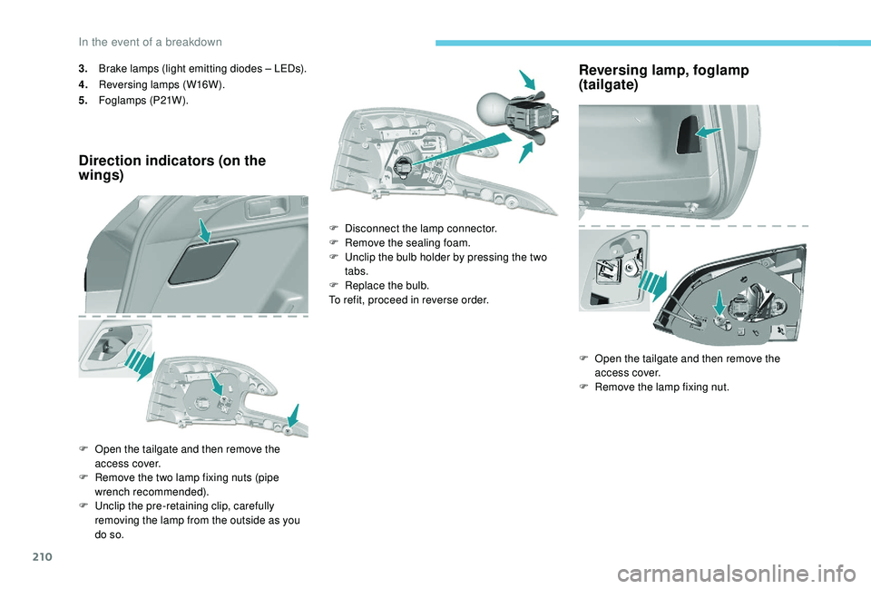 Peugeot 308 2018  Owners Manual 210
3.Brake lamps (light emitting diodes – LEDs).
4. Reversing lamps (W16W).
5. Foglamps (P21W).
Direction indicators (on the 
wings)
F Open the tailgate and then remove the 
access cover.
F
 
R
 em