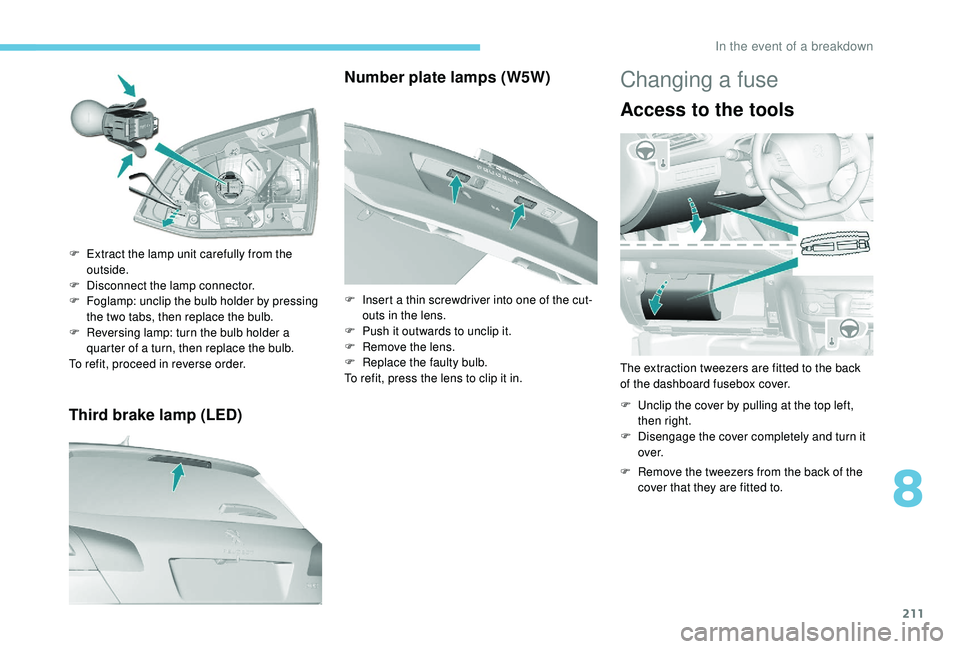 Peugeot 308 2018  Owners Manual 211
Third brake lamp (LED)
F Extract the lamp unit carefully from the outside.
F
 
D
 isconnect the lamp connector.
F
 
F
 oglamp: unclip the bulb holder by pressing 
the two tabs, then replace the bu