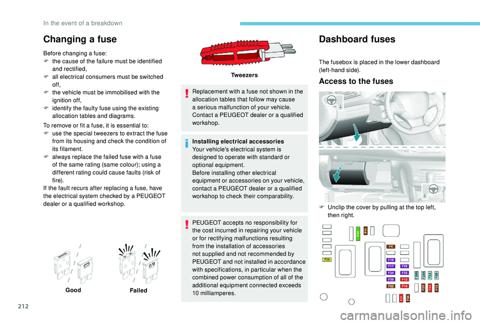Peugeot 308 2018  Owners Manual 212
Changing a fuse
Before changing a fuse:
F t he cause of the failure must be identified 
and rectified,
F
 
a
 ll electrical consumers must be switched 
of f,
F
 
t
 he vehicle must be immobilised 