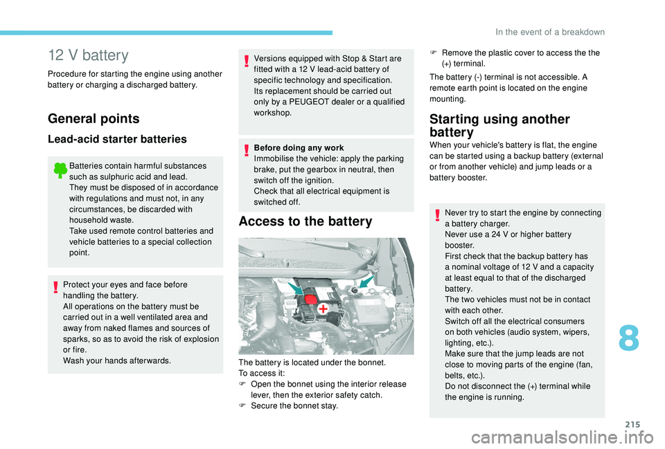 Peugeot 308 2018  Owners Manual 215
12 V battery
Procedure for starting the engine using another 
battery or charging a discharged battery.
General points
Lead-acid starter batteries
Batteries contain harmful substances 
such as sul