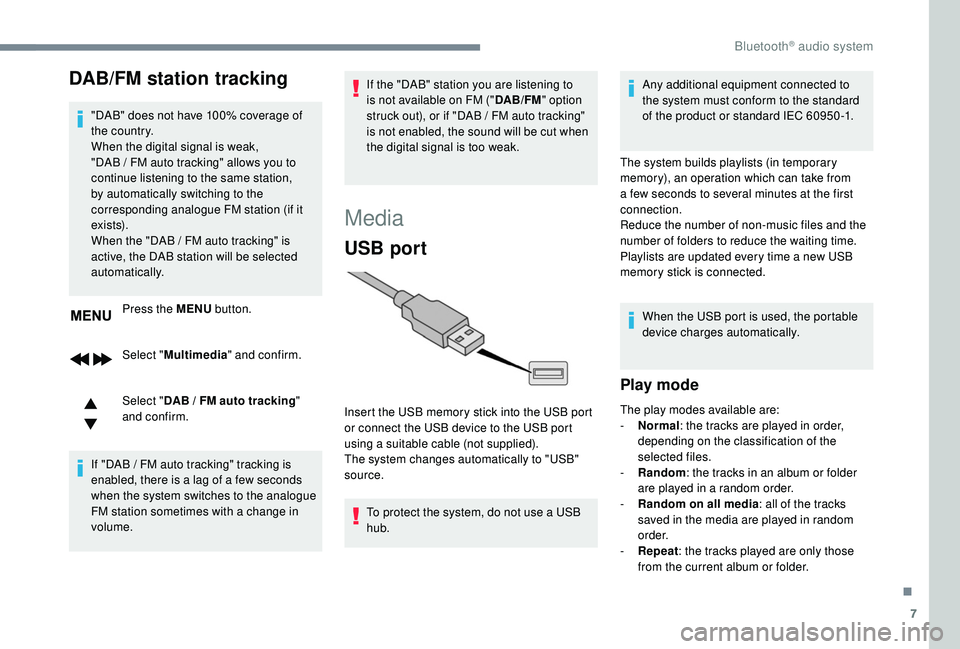 Peugeot 308 2018  Owners Manual 7
DAB/FM station tracking
"DAB" does not have 100% coverage of 
the country.
When the digital signal is weak, 
"DAB  /   FM auto tracking" allows you to 
continue listening to the same