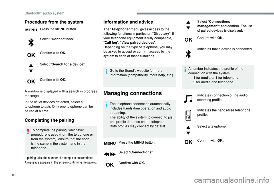 Peugeot 308 2018 Owners Manual 10
Procedure from the system
Press the MENU button.
Select " Connections ".
Confirm with OK.
Select " Search for a device ".
Confirm with OK.
A window is displayed with a search in pro Peugeot 308 2018 Owners Manual 10
Procedure from the system
Press the MENU button.
Select " Connections ".
Confirm with OK.
Select " Search for a device ".
Confirm with OK.
A window is displayed with a search in pro