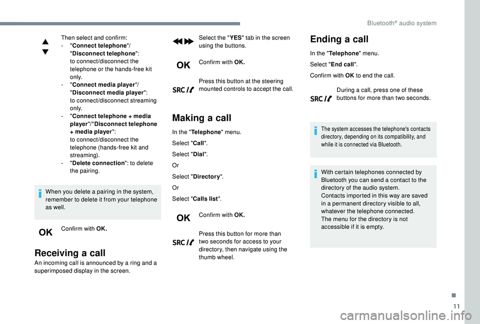 Peugeot 308 2018  Owners Manual 11
Then select and confirm:
-  "Connect telephone "/ 
" Disconnect telephone ":
to connect/disconnect the 
telephone or the hands-free kit 
o n l y.
-
  "Connect media player "