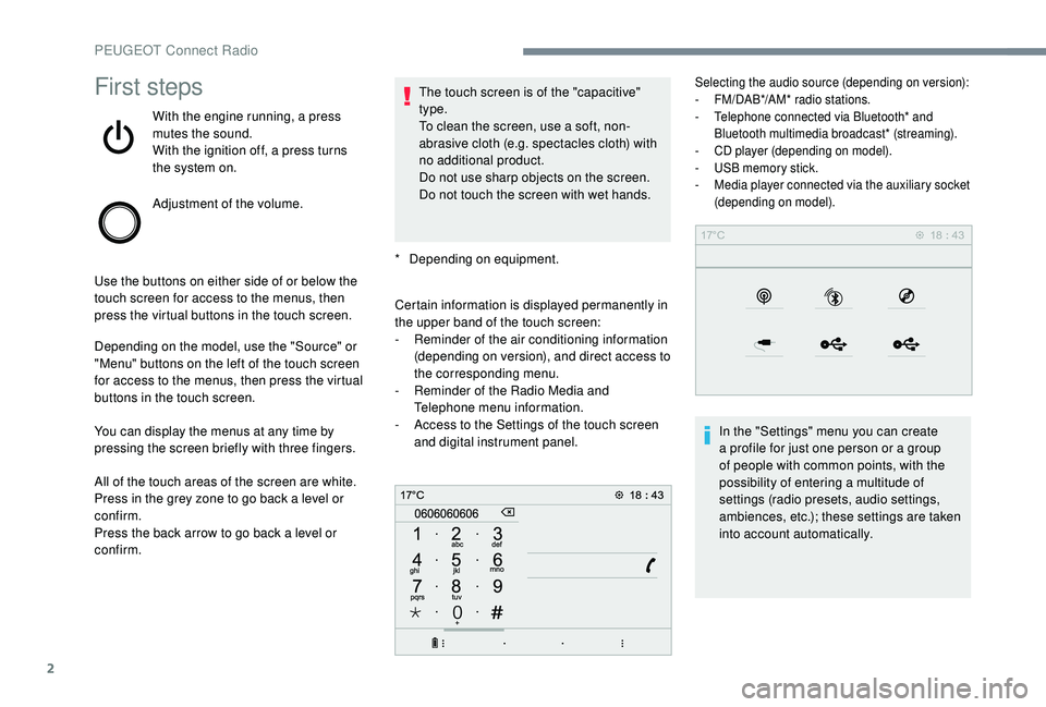 Peugeot 308 2018  Owners Manual 2
First steps
With the engine running, a press 
mutes the sound.
With the ignition off, a press turns 
the system on.
Adjustment of the volume.
Use the buttons on either side of or below the 
touch sc