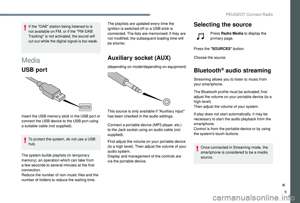 Peugeot 308 2018 Owners Manual 9
If the "DAB" station being listened to is
not available on FM, or if the "FM-DAB
Tracking" is not activated, the sound will
cut out while the digital signal is too weak.
Media
USB Peugeot 308 2018 Owners Manual 9
If the "DAB" station being listened to is
not available on FM, or if the "FM-DAB
Tracking" is not activated, the sound will
cut out while the digital signal is too weak.
Media
USB