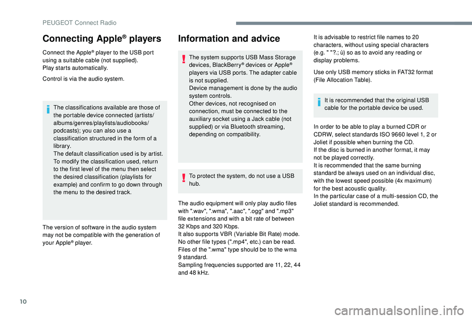 Peugeot 308 2018 Owners Manual 10
Connecting Apple® players
Connect the Apple® player to the USB port
using a suitable cable (not supplied).
Play starts automatically.
Control is via the audio system.
The classifications availab Peugeot 308 2018 Owners Manual 10
Connecting Apple® players
Connect the Apple® player to the USB port
using a suitable cable (not supplied).
Play starts automatically.
Control is via the audio system.
The classifications availab