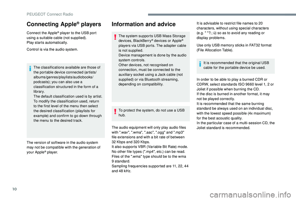 Peugeot 308 2018  Owners Manual 10
Connecting Apple® players
Connect the Apple® player to the USB port 
using a suitable cable (not supplied).
Play starts automatically.
Control is via the audio system.
The classifications availab