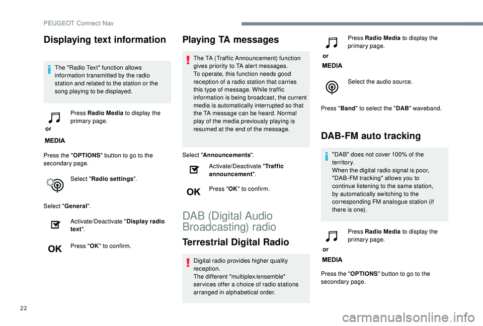 Peugeot 308 2018 User Guide 22
Displaying text information
The "Radio Text" function allows 
information transmitted by the radio 
station and related to the station or the 
song playing to be displayed.
 or  Press Radio