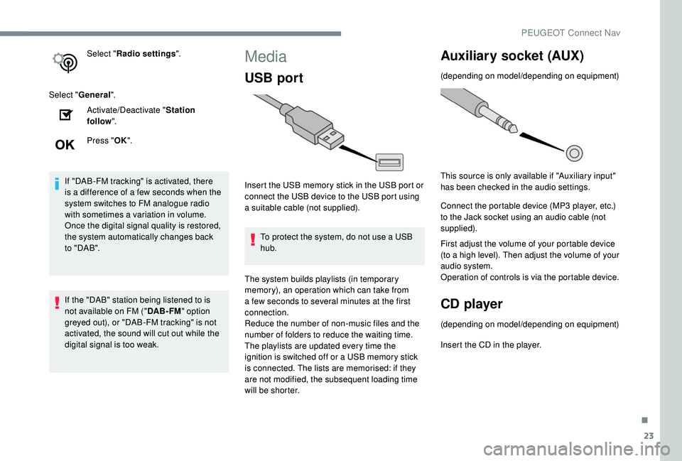 Peugeot 308 2018 User Guide 23
Select "Radio settings ".
Select " General ".
Activate/Deactivate " Station 
follow ".
Press " OK".
If "DAB-FM tracking" is activated, there 
is a difference