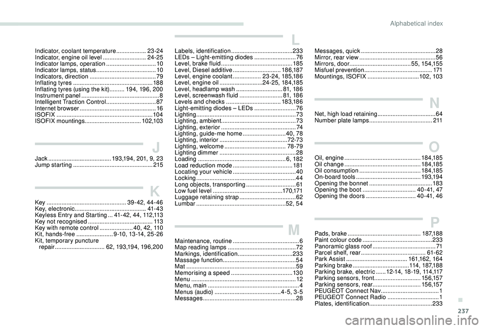 Peugeot 308 2018  Owners Manual 237
Indicator, coolant temperature ..................23 -24
Indicator, engine oil level   ..........................24-25
Indicator lamps, operation
 .............................. 10
In

dicator lamp