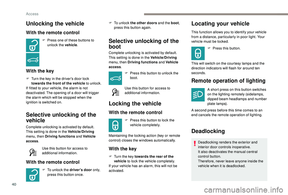 Peugeot 308 2018 Service Manual 40
Unlocking the vehicle
With the remote control
F Press one of these buttons to unlock the vehicle .
With the key
F Turn the key in the driver's door lock
towards the front of the vehicle to unl Peugeot 308 2018 Service Manual 40
Unlocking the vehicle
With the remote control
F Press one of these buttons to unlock the vehicle .
With the key
F Turn the key in the driver's door lock
towards the front of the vehicle to unl