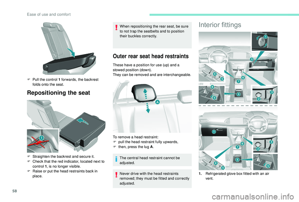 Peugeot 308 2018  Owners Manual 58
Repositioning the seat
When repositioning the rear seat, be sure 
to not trap the seatbelts and to position 
their buckles correctly.
Outer rear seat head restraints
These have a position for use (
