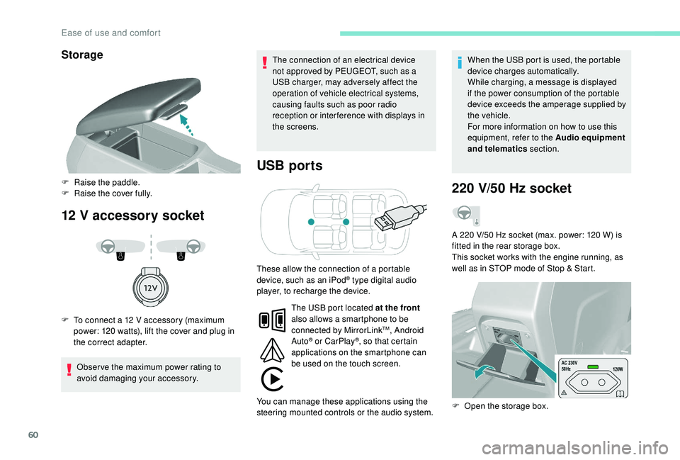 Peugeot 308 2018 Repair Manual 60
Storage
12 V accessory socket USB ports
Obser ve the maximum power rating to 
avoid damaging your accessory. The connection of an electrical device 
not approved by PEUGEOT, such as a 
USB charger,