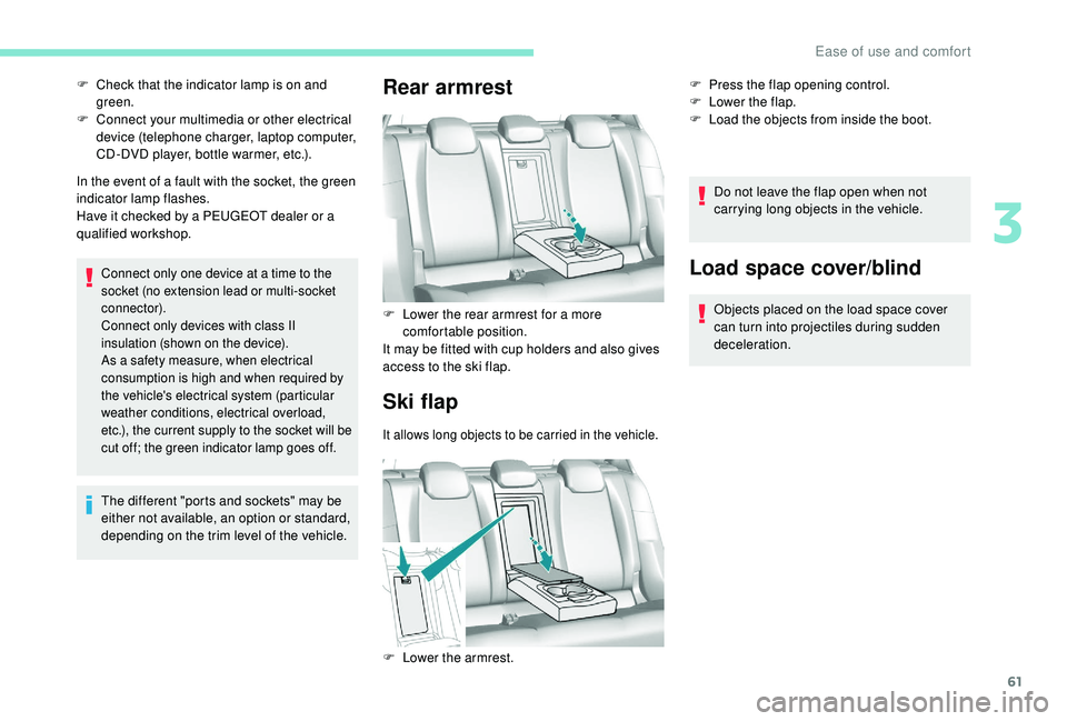 Peugeot 308 2018 Repair Manual 61
In the event of a fault with the socket, the green 
indicator lamp flashes.
Have it checked by a PEUGEOT dealer or a 
qualified workshop.
Connect only one device at a time to the 
socket (no extens