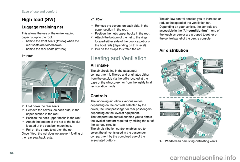 Peugeot 308 2018  Owners Manual 64
High load (SW)
Luggage retaining net
This allows the use of the entire loading 
capacity, up to the roof:
- 
b
 ehind the front seats (1
st row) when the 
rear seats are folded down,
-
 b

ehind th