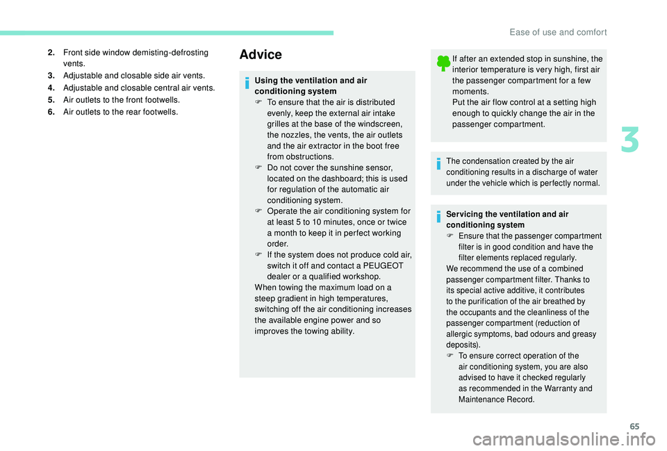 Peugeot 308 2018  Owners Manual 65
2.Front side window demisting-defrosting 
vents.
3. Adjustable and closable side air vents.
4. Adjustable and closable central air vents.
5. Air outlets to the front footwells.
6. Air outlets to th