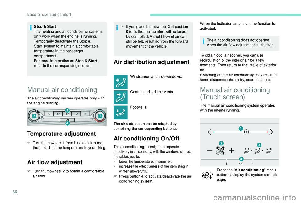 Peugeot 308 2018  Owners Manual 66
Stop & Star t
The heating and air conditioning systems 
only work when the engine is running.
Temporarily deactivate the Stop & 
Start system to maintain a comfortable 
temperature in the passenger