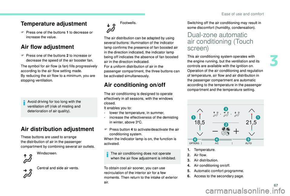 Peugeot 308 2018  Owners Manual 67
Temperature adjustment
F Press one of the buttons 1 to decrease or increase the value.
Air flow adjustment
F Press one of the buttons 2 to increase or decrease the speed of the air booster fan.
The