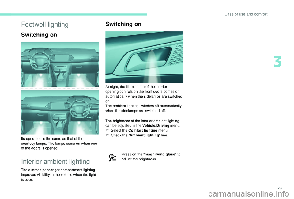 Peugeot 308 2018 Manual PDF 73
Footwell lighting
Switching on
Its operation is the same as that of the  
courtesy lamps. The lamps come on when one 
of the doors is opened.
Interior ambient lighting
The dimmed passenger compartm