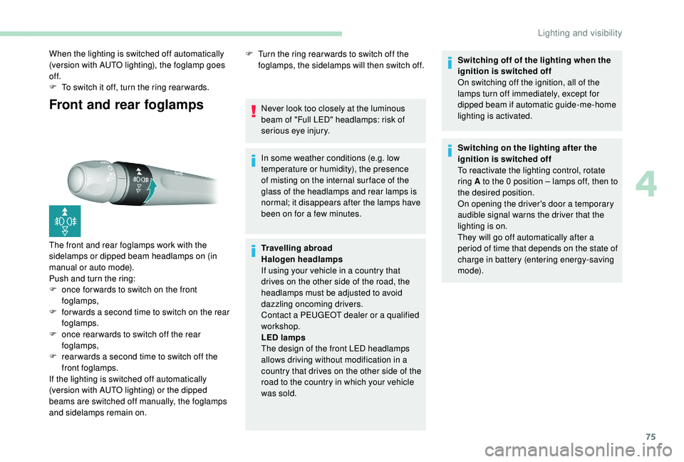 Peugeot 308 2018  Owners Manual 75
Front and rear foglamps
When the lighting is switched off automatically 
(version with AUTO lighting), the foglamp goes 
of f.
F 
T
 o switch it off, turn the ring rear wards.
The front and rear fo