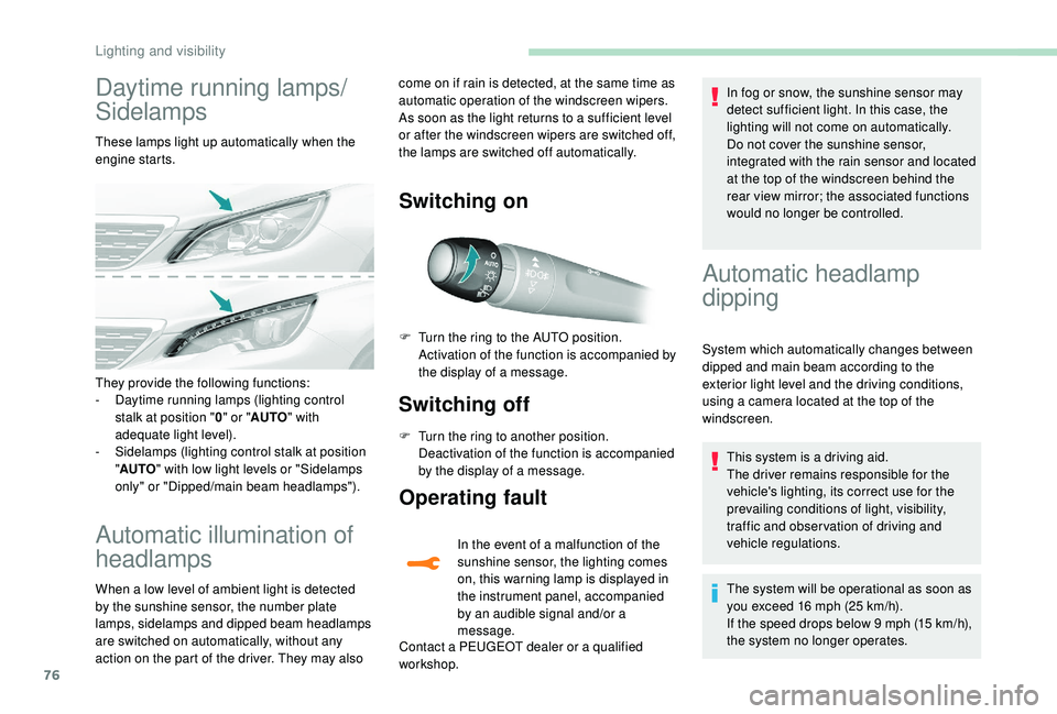 Peugeot 308 2018 Manual PDF 76
Daytime running lamps/
Sidelamps
These lamps light up automatically when the 
engine starts.
Automatic illumination of 
headlamps
When a low level of ambient light is detected 
by the sunshine sens