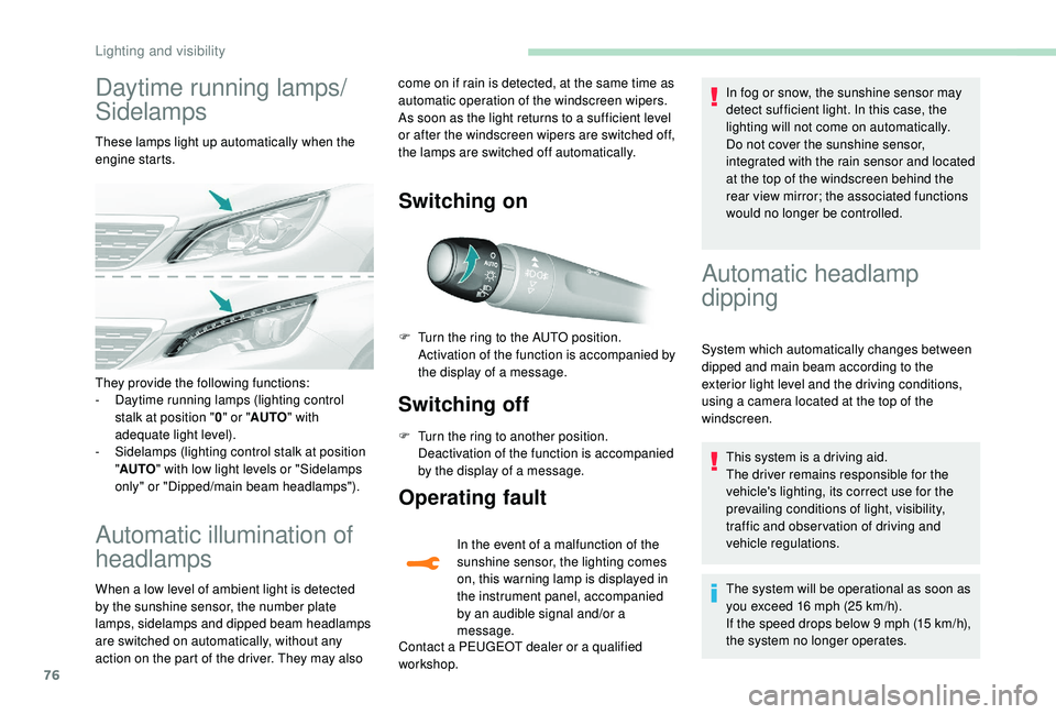 Peugeot 308 2018  Owners Manual 76
Daytime running lamps/
Sidelamps
These lamps light up automatically when the 
engine starts.
Automatic illumination of 
headlamps
When a low level of ambient light is detected 
by the sunshine sens