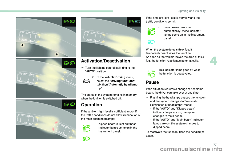 Peugeot 308 2018 Manual PDF 77
Activation/Deactivation
F Turn the lighting control stalk ring to the "AUTO " position.
F
 
I
 n the Vehicle/Driving  menu, 
select the " Driving functions " 
tab, then " Automa