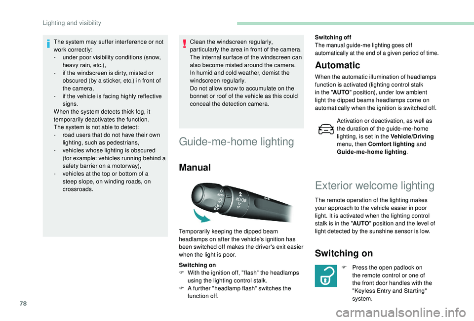 Peugeot 308 2018  Owners Manual 78
The system may suffer inter ference or not 
work correctly:
- 
u
 nder poor visibility conditions (snow, 
heavy rain, etc.),
-
 
i
 f the windscreen is dirty, misted or 
obscured (by a sticker, etc