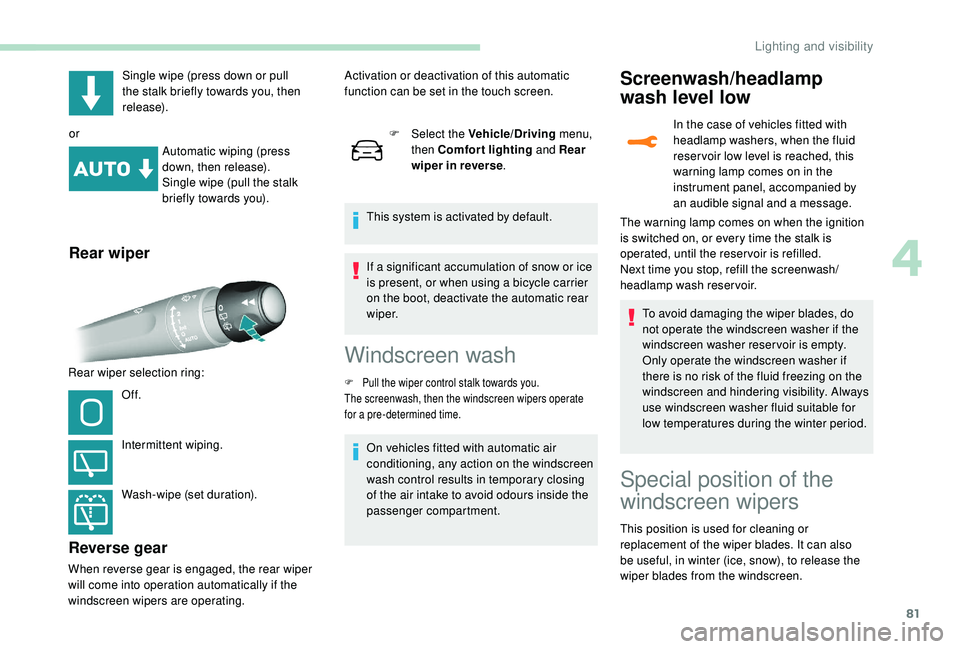 Peugeot 308 2018  Owners Manual 81
Single wipe (press down or pull 
the stalk briefly towards you, then 
release).
or Automatic wiping (press 
down, then release).
Single wipe (pull the stalk 
briefly towards you).
Rear wiper
Rear w